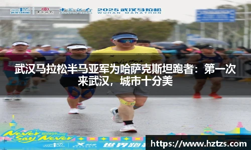 武汉马拉松半马亚军为哈萨克斯坦跑者：第一次来武汉，城市十分美