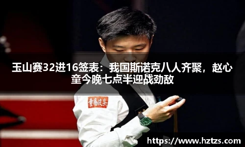 玉山赛32进16签表：我国斯诺克八人齐聚，赵心童今晚七点半迎战劲敌