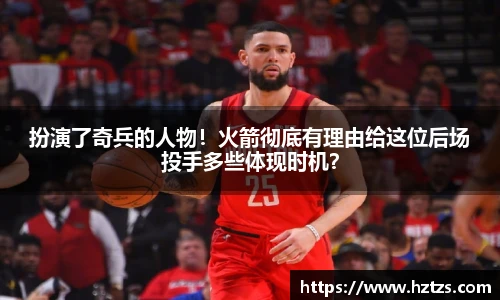 扮演了奇兵的人物！火箭彻底有理由给这位后场投手多些体现时机？