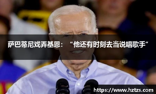 萨巴蒂尼戏弄基恩：“他还有时刻去当说唱歌手”